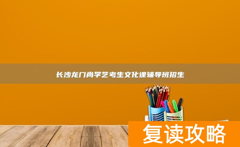 长沙龙门尚学艺考生文化课辅导班招生