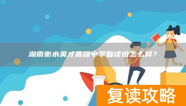 湖南衡水英才高级中学复读班怎么样？