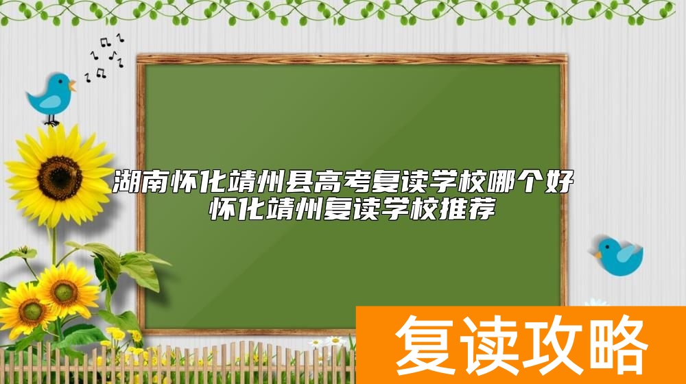湖南怀化靖州县高考复读学校哪个好 怀化靖州复读学校推荐