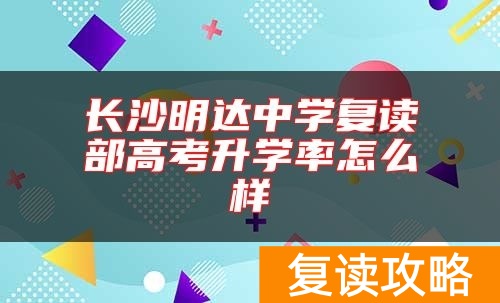 长沙明达中学复读部高考升学率怎么样
