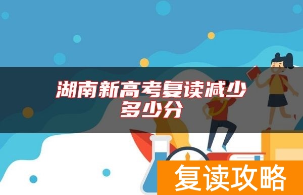 湖南新高考复读减少多少分