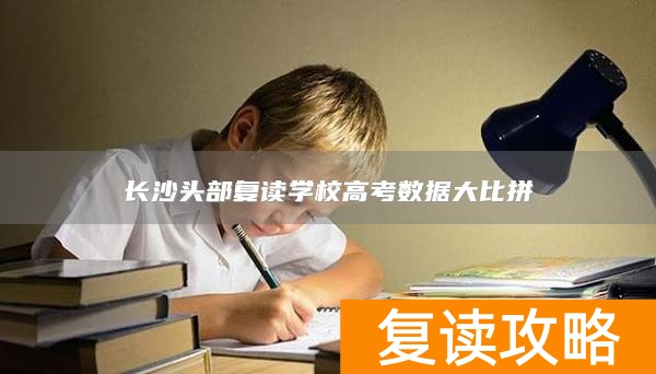 长沙头部复读学校高考数据大比拼