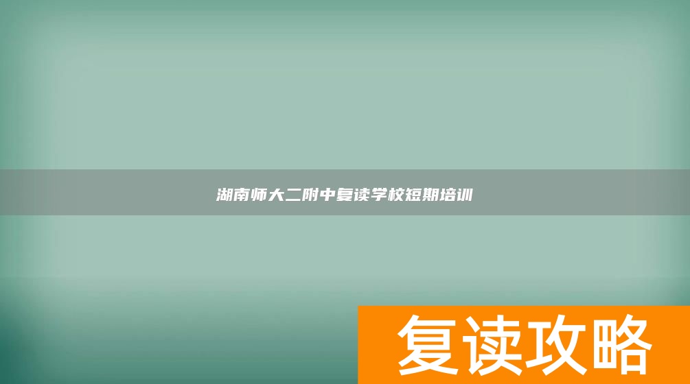 湖南师大二附中复读学校短期培训