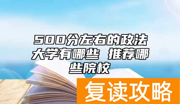 500分左右的政法大学有哪些 推荐哪些院校