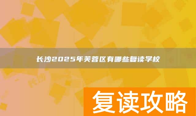 长沙2025年芙蓉区有哪些复读学校