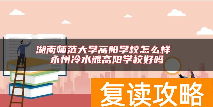 湖南师范大学高阳学校怎么样 永州冷水滩高阳学校好吗