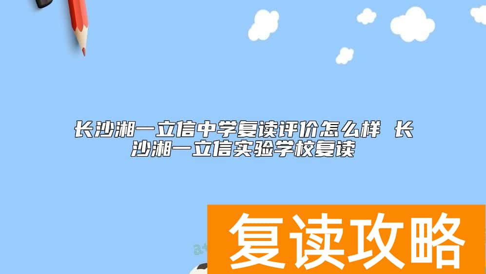 长沙湘一立信中学复读评价怎么样 湘一立信学校复读