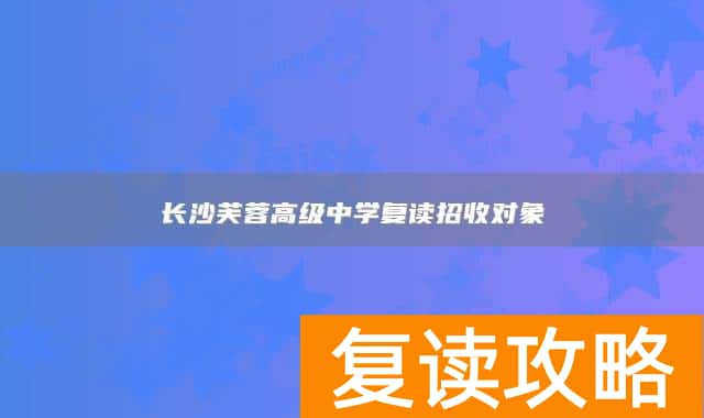 长沙芙蓉高级中学复读招收对象