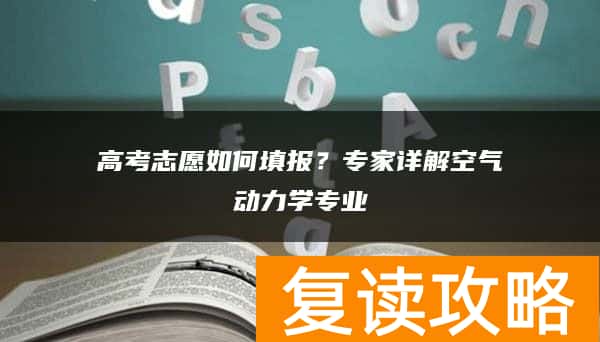 高考志愿如何填报？专家详解空气动力学专业