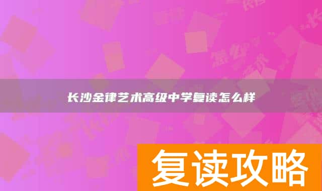长沙金律艺术高级中学复读怎么样
