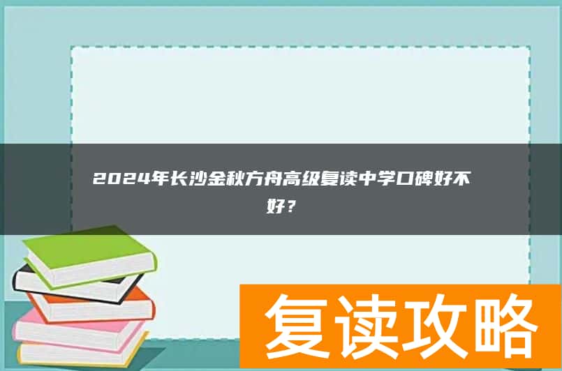 2024年长沙金秋方舟高级复读中学口碑好不好？