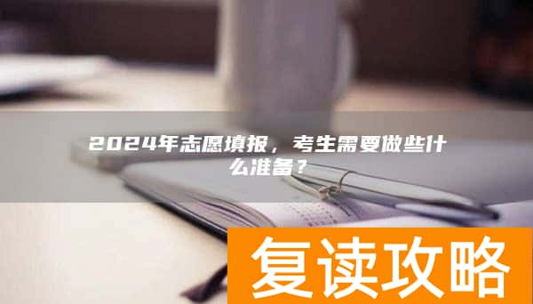 2024年志愿填报，考生需要做些什么准备？