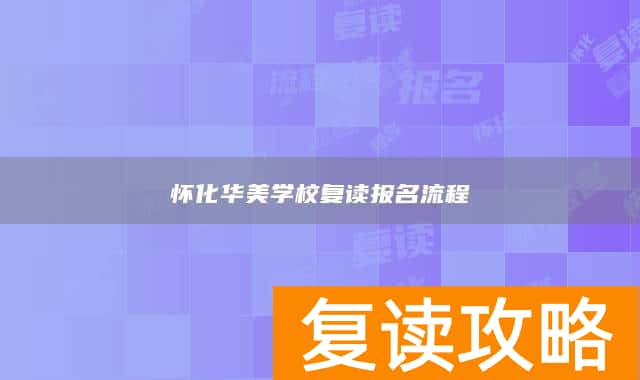 怀化华美学校复读报名流程